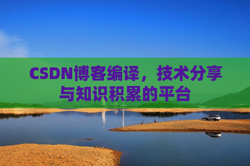CSDN博客编译，技术分享与知识积累的平台